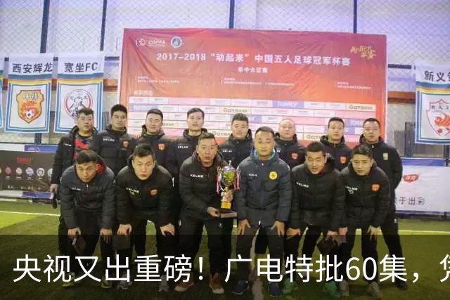 央视又出重磅！广电特批60集，凭什么让观众提前一年开始等