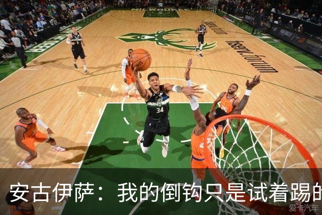 安古伊萨：我的倒钩只是试着踢的，如果能带来胜利就更完美了