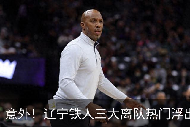 意外！辽宁铁人三大离队热门浮出水面，徐正源为此会引进嫡系补强